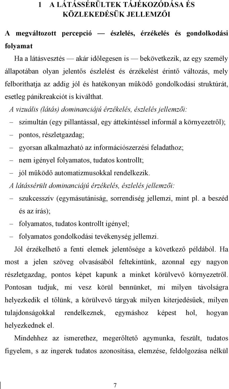 A vizuális (látás) dominanciájú érzékelés, észlelés jellemzői: szimultán (egy pillantással, egy áttekintéssel informál a környezetről); pontos, részletgazdag; gyorsan alkalmazható az