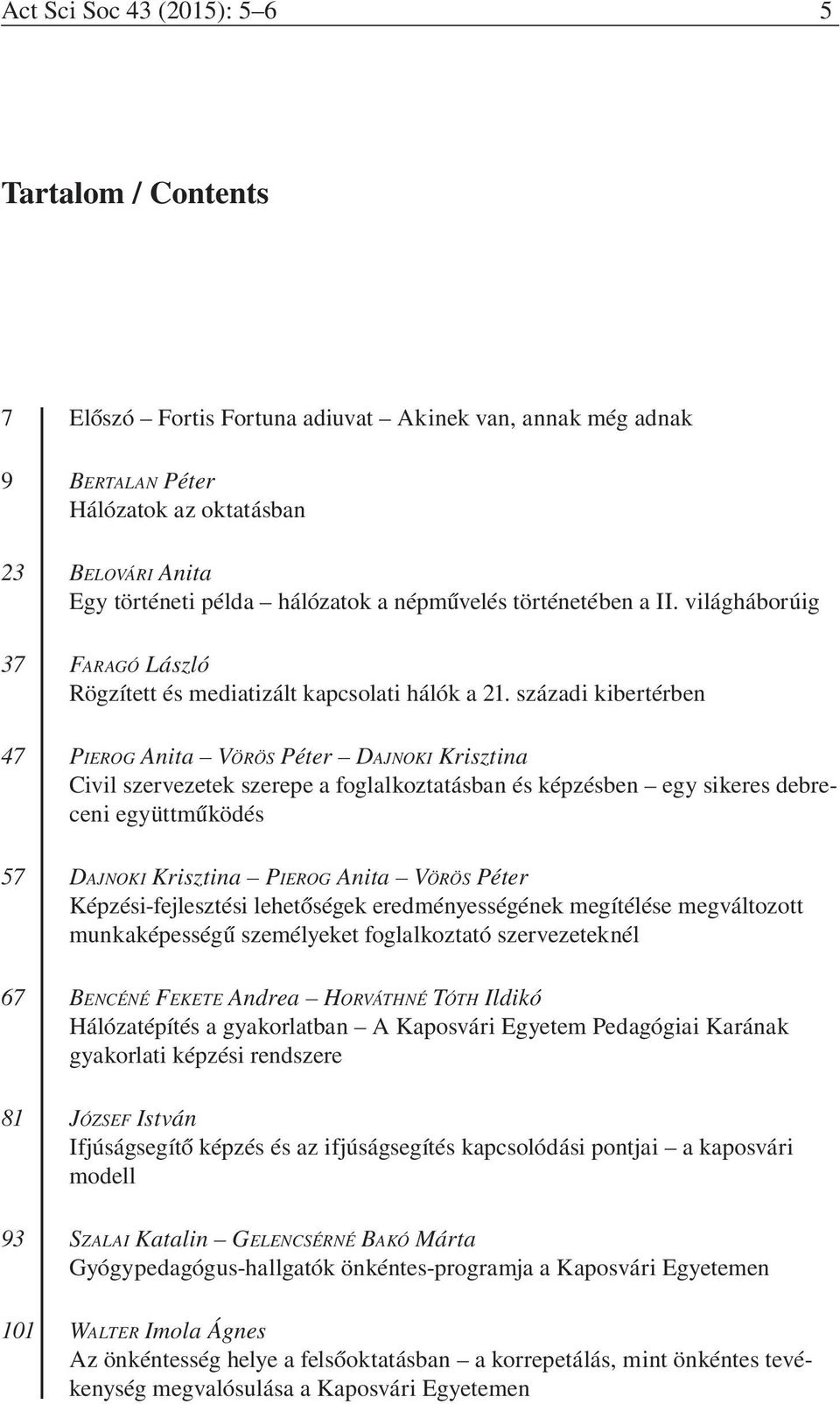 századi kibertérben 47 Pierog Anita Vörös Péter Dajnoki Krisztina Civil szervezetek szerepe a foglalkoztatásban és képzésben egy sikeres debreceni együttműködés 57 Dajnoki Krisztina Pierog Anita