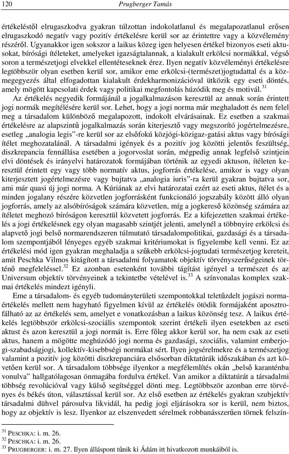 Ugyanakkor igen sokszor a laikus közeg igen helyesen értékel bizonyos eseti aktusokat, bírósági ítéleteket, amelyeket igazságtalannak, a kialakult erkölcsi normákkal, végső soron a természetjogi