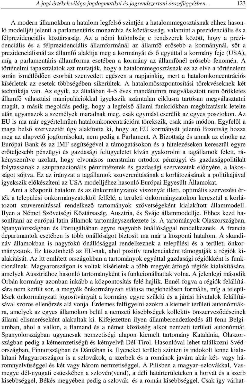 Az a némi különbség e rendszerek között, hogy a prezidenciális és a félprezidenciális államformánál az államfő erősebb a kormánynál, sőt a prezidenciálisnál az államfő alakítja meg a kormányát és ő