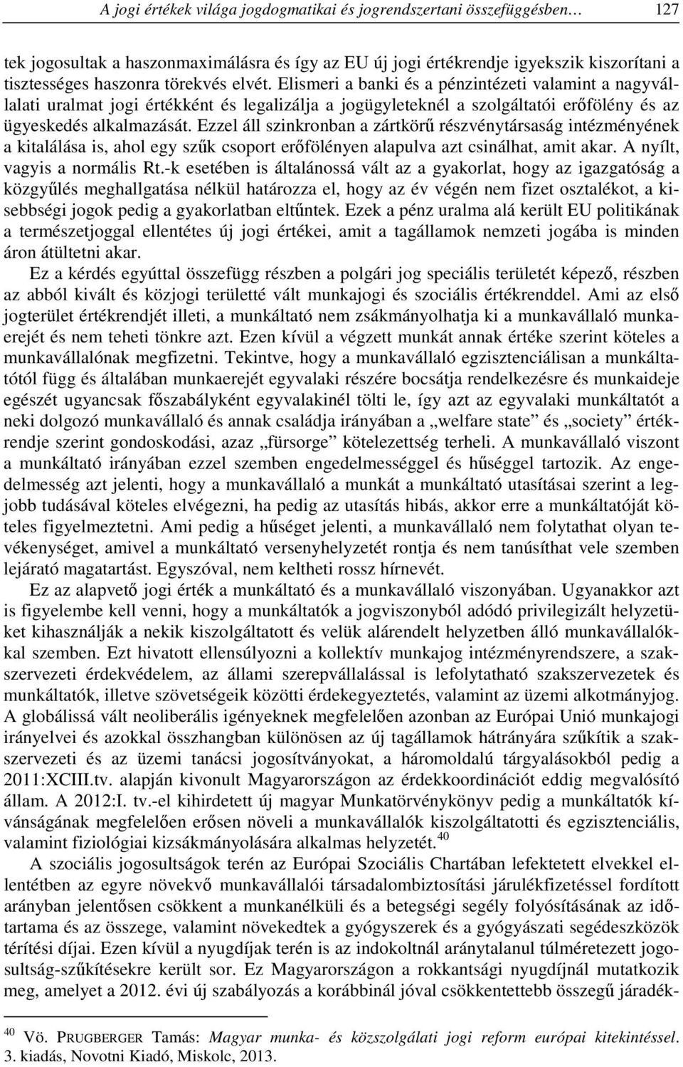 Ezzel áll szinkronban a zártkörű részvénytársaság intézményének a kitalálása is, ahol egy szűk csoport erőfölényen alapulva azt csinálhat, amit akar. A nyílt, vagyis a normális Rt.