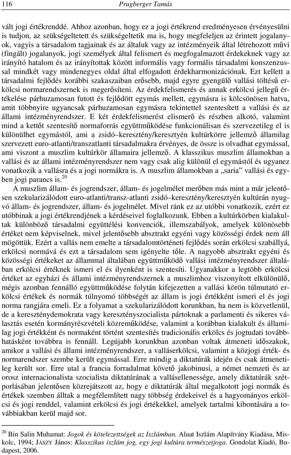 általuk vagy az intézményeik által létrehozott művi (fingált) jogalanyok, jogi személyek által felismert és megfogalmazott érdekeknek vagy az irányító hatalom és az irányítottak között informális