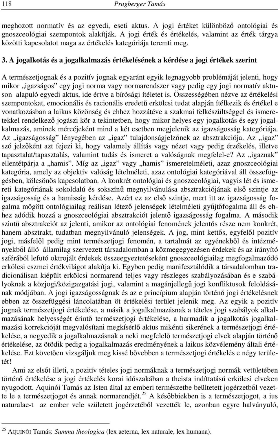 A jogalkotás és a jogalkalmazás értékelésének a kérdése a jogi értékek szerint A természetjognak és a pozitív jognak egyaránt egyik legnagyobb problémáját jelenti, hogy mikor igazságos egy jogi norma