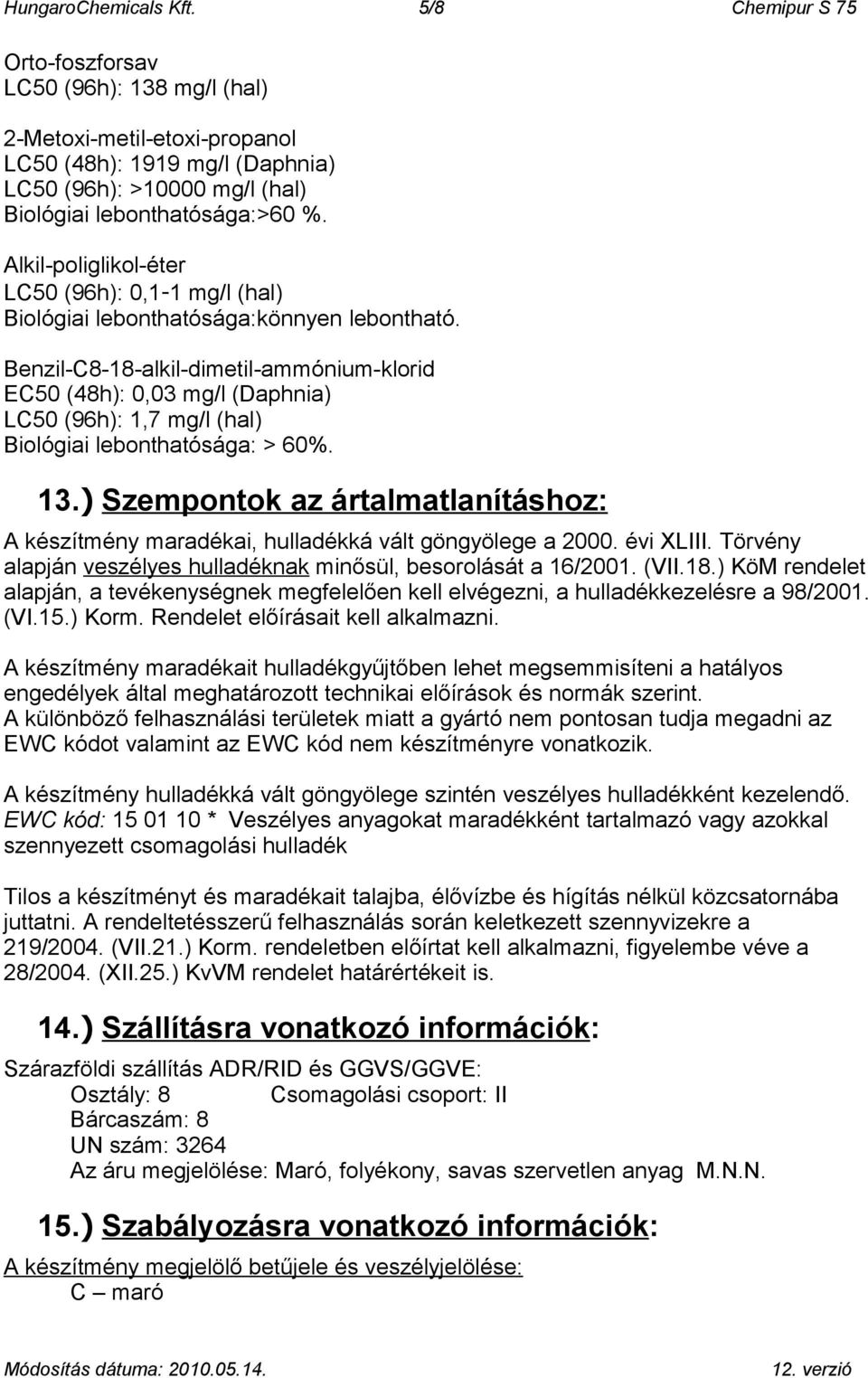 Alkil-poliglikol-éter LC50 (96h): 0,1-1 mg/l (hal) Biológiai lebonthatósága:könnyen lebontható.