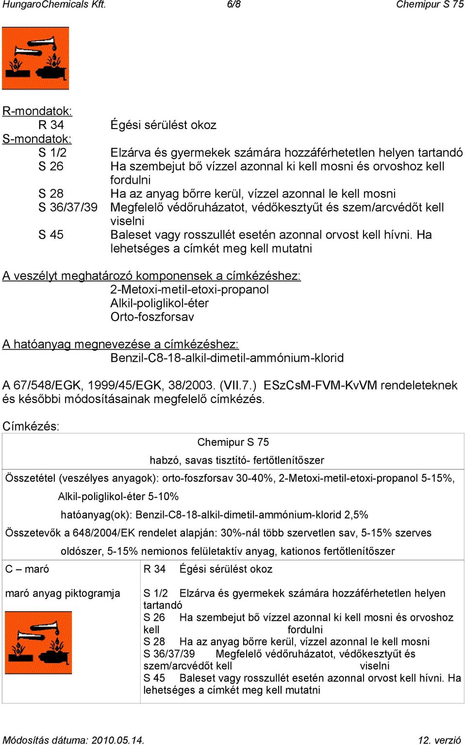 mosni és orvoshoz kell fordulni Ha az anyag bőrre kerül, vízzel azonnal le kell mosni Megfelelő védőruházatot, védőkesztyűt és szem/arcvédőt kell viselni Baleset vagy rosszullét esetén azonnal orvost