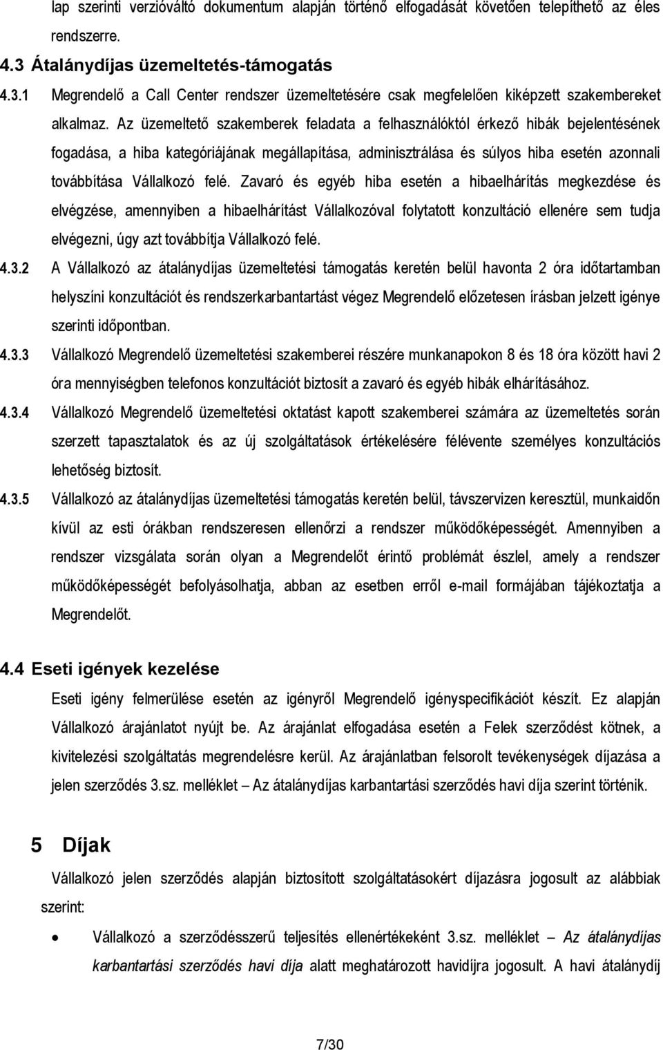 Az üzemeltető szakemberek feladata a felhasználóktól érkező hibák bejelentésének fogadása, a hiba kategóriájának megállapítása, adminisztrálása és súlyos hiba esetén azonnali továbbítása Vállalkozó