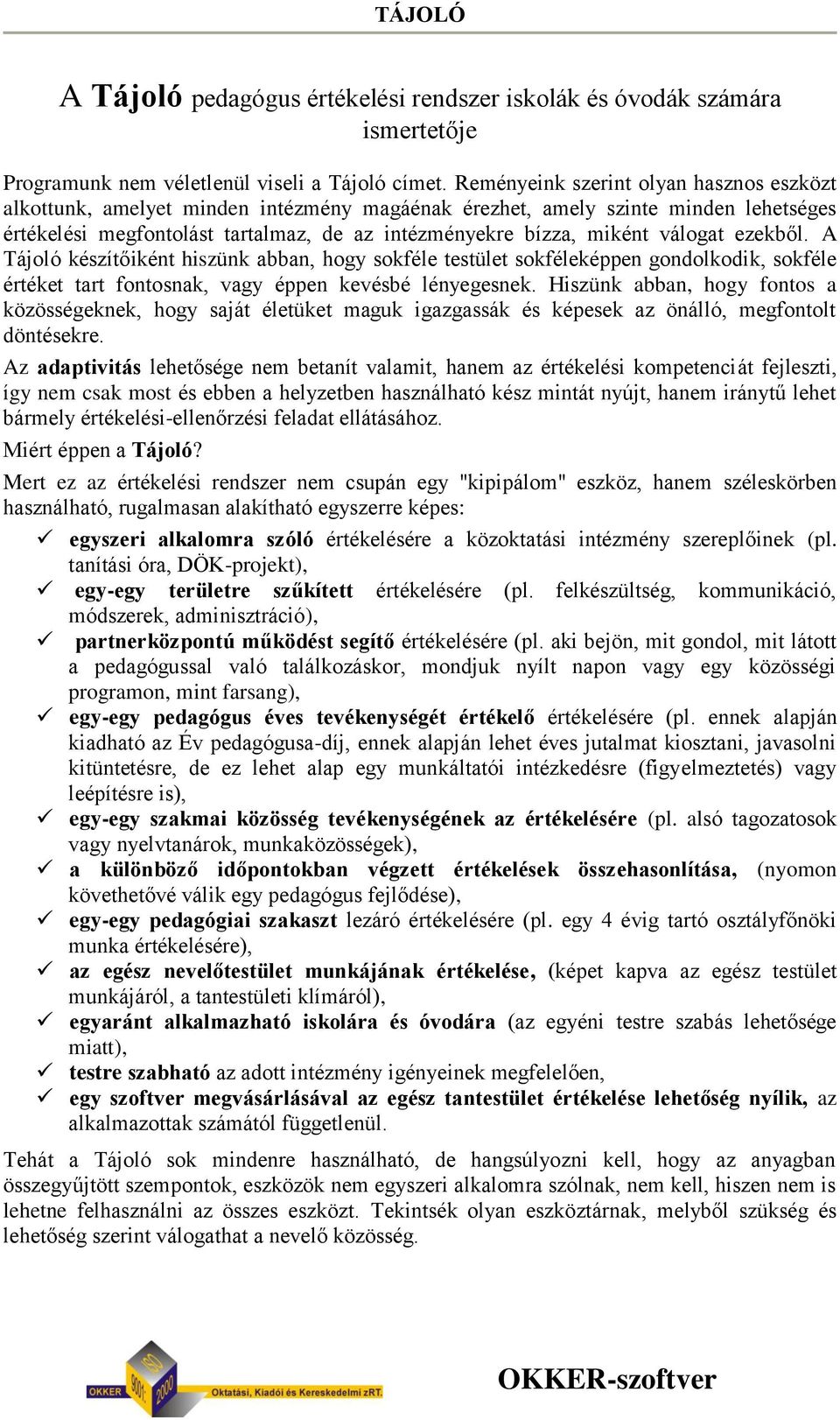 válogat ezekből. A Tájoló készítőiként hiszünk abban, hogy sokféle testület sokféleképpen gondolkodik, sokféle értéket tart fontosnak, vagy éppen kevésbé lényegesnek.