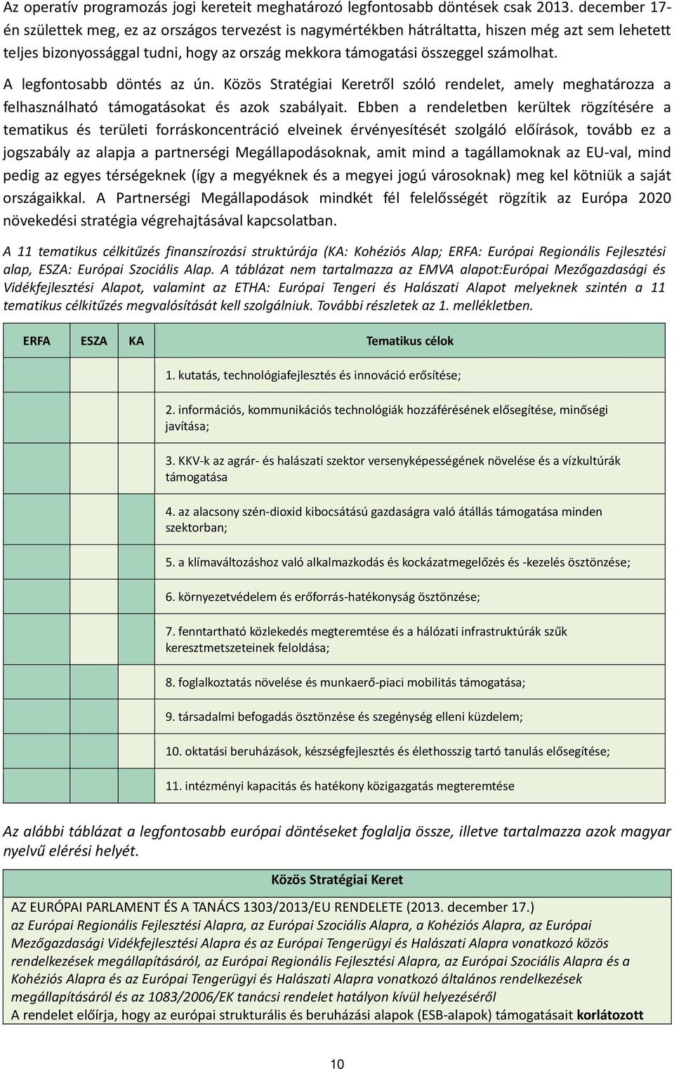 A legfontosabb döntés az ún. Közös Stratégiai Keretről szóló rendelet, amely meghatározza a felhasználható támogatásokat és azok szabályait.