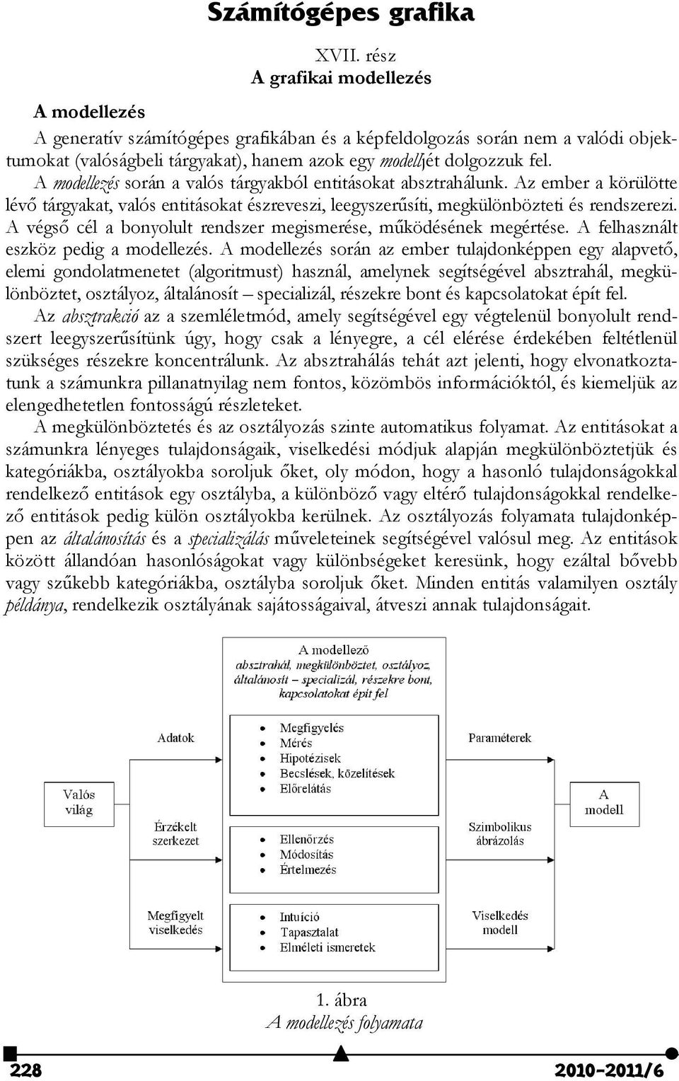 A modellezés során a valós tárgyakból entitásokat absztrahálunk. Az ember a körülötte lévő tárgyakat, valós entitásokat észreveszi, leegyszerűsíti, megkülönbözteti és rendszerezi.