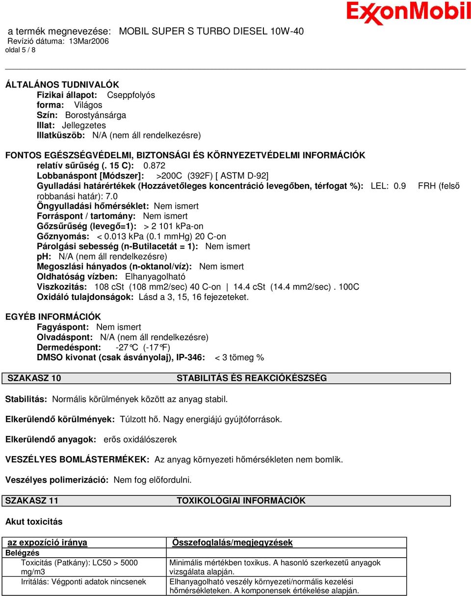 9 robbanási határ): 7.0 Öngyulladási hőmérséklet: Nem ismert Forráspont / tartomány: Nem ismert Gőzsűrűség (levegő=1): > 2 101 kpa-on Gőznyomás: < 0.013 kpa (0.