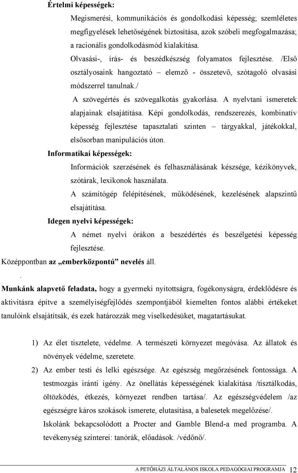 A nyelvtani ismeretek alapjainak elsajátítása. Képi gondolkodás, rendszerezés, kombinatív képesség fejlesztése tapasztalati szinten tárgyakkal, játékokkal, elsősorban manipulációs úton.