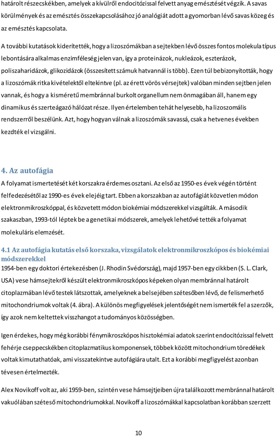 A további kutatások kiderítették, hogy a lizoszómákban a sejtekben lévő összes fontos molekula típus lebontására alkalmas enzimféleség jelen van, így a proteinázok, nukleázok, eszterázok,