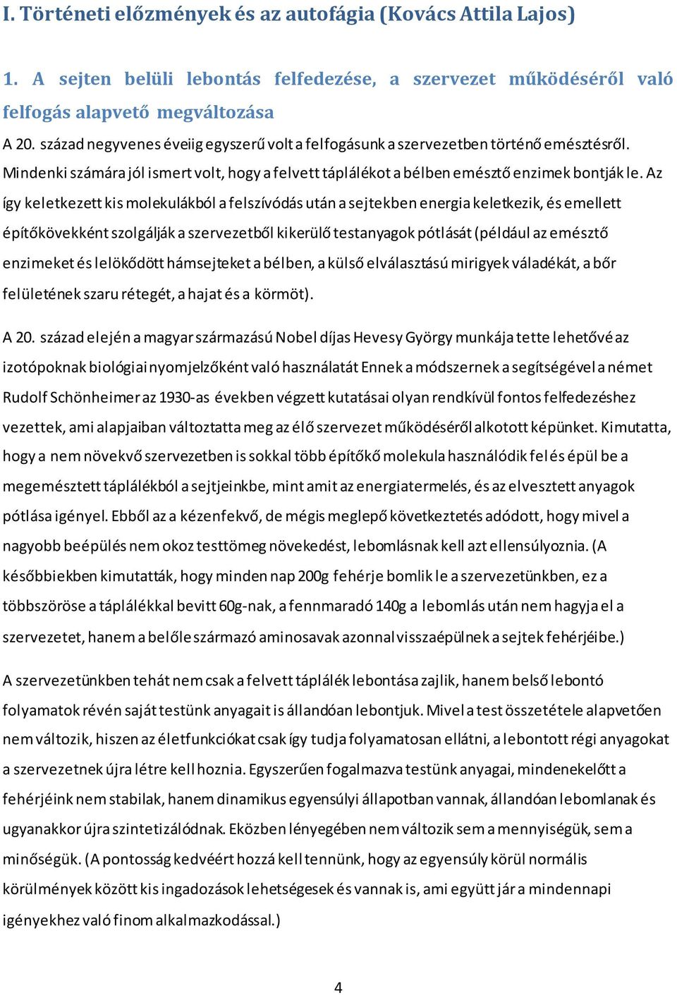 Az így keletkezett kis molekulákból a felszívódás után a sejtekben energia keletkezik, és emellett építőkövekként szolgálják a szervezetből kikerülő testanyagok pótlását (például az emésztő enzimeket