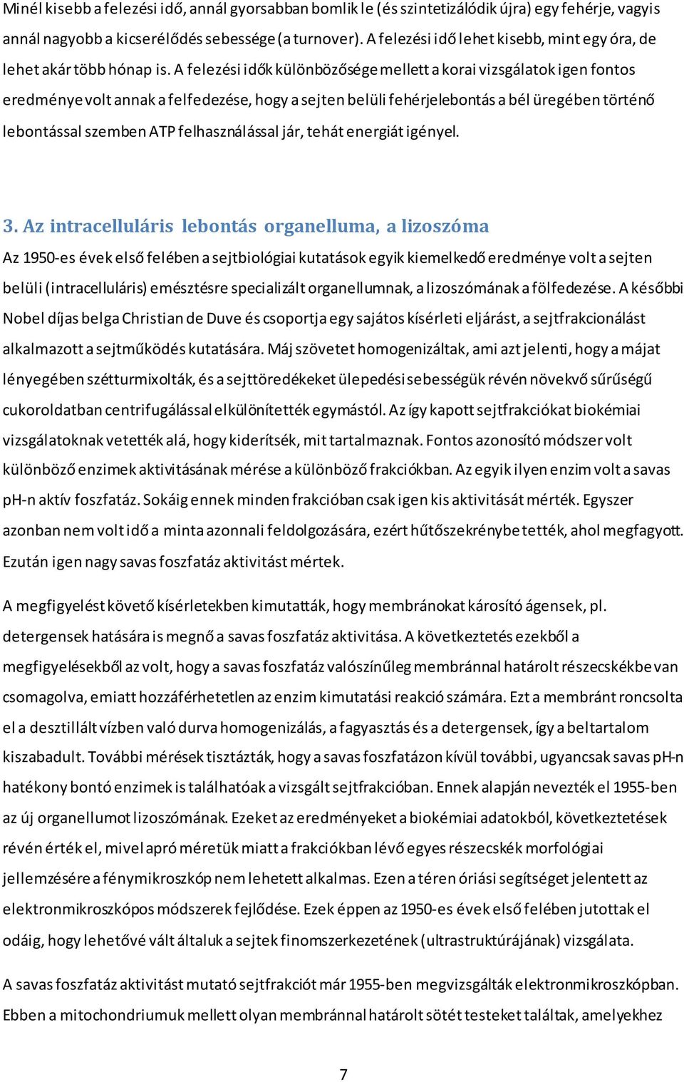 A felezési idők különbözősége mellett a korai vizsgálatok igen fontos eredménye volt annak a felfedezése, hogy a sejten belüli fehérjelebontás a bél üregében történő lebontással szemben ATP