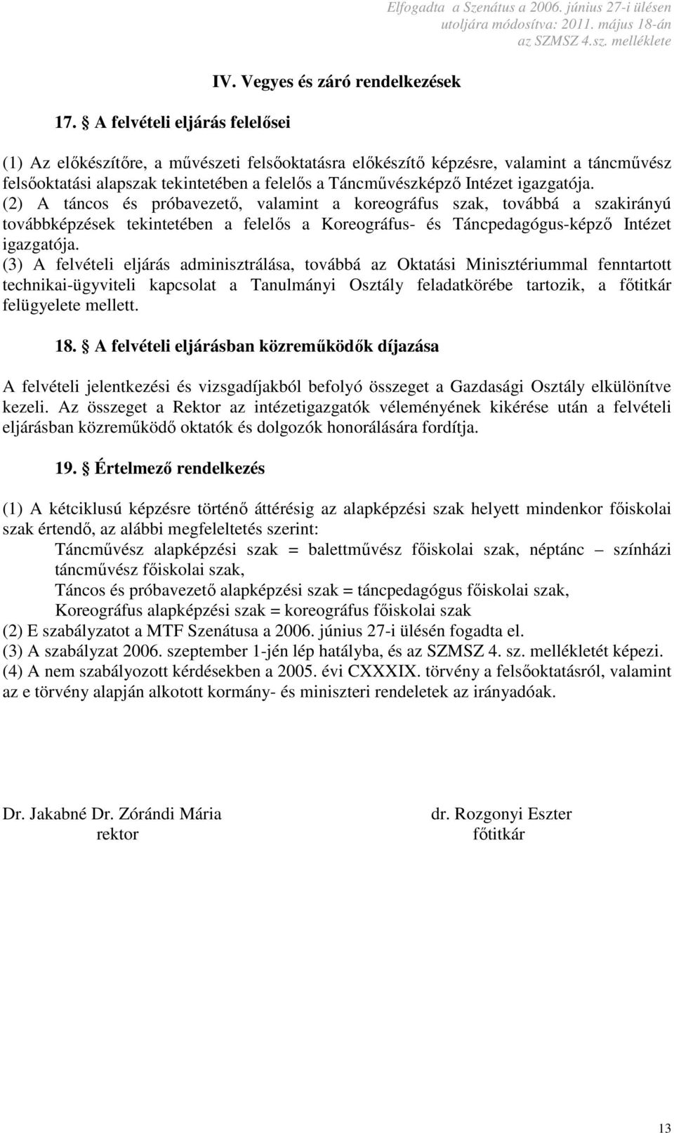 (2) A táncos és próbavezető, valamint a koreográfus szak, továbbá a szakirányú továbbképzések tekintetében a felelős a Koreográfus- és Táncpedagógus-képző Intézet igazgatója.