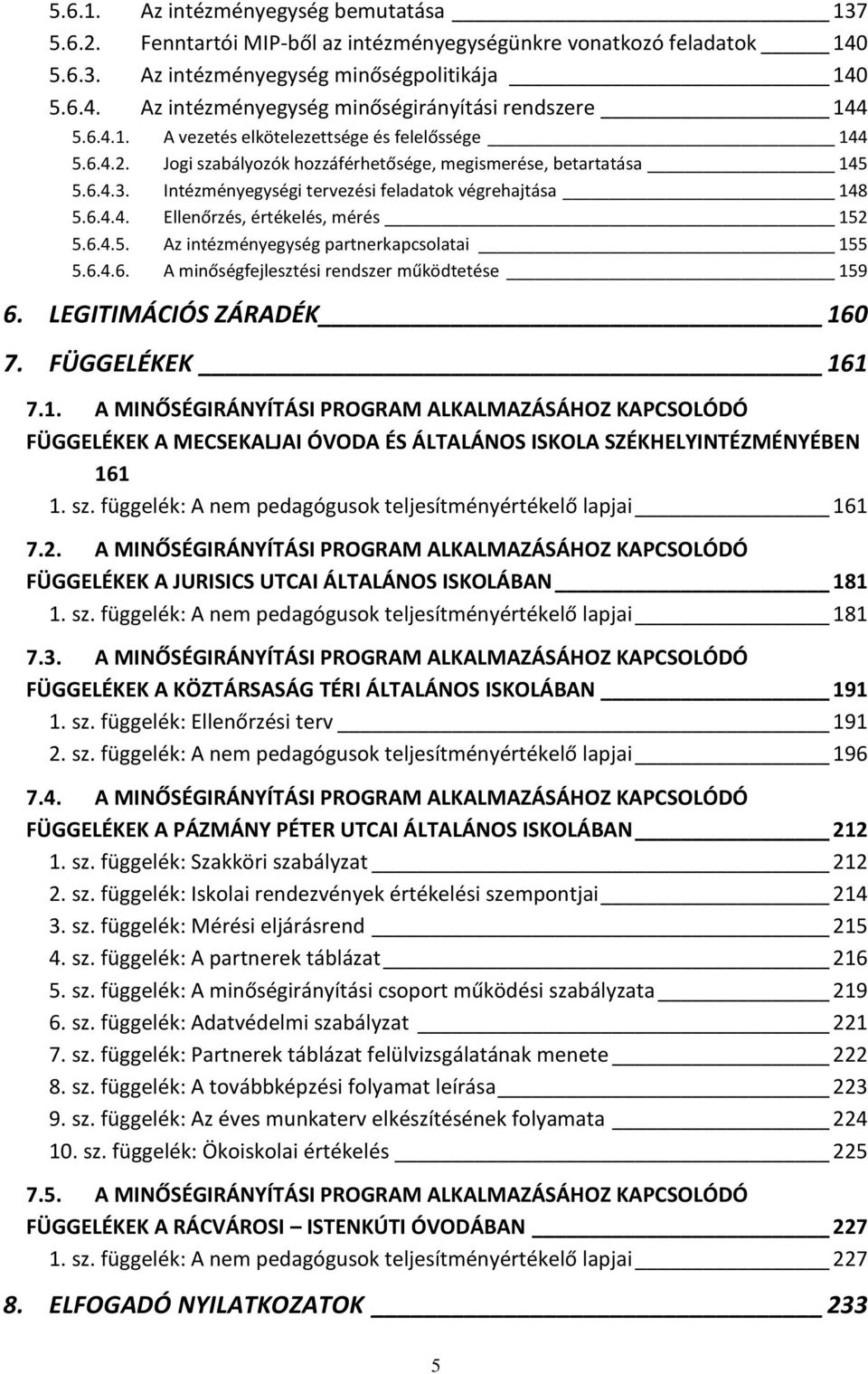 6.4.5. Az intézményegység partnerkapcsolatai 155 5.6.4.6. A minőségfejlesztési rendszer működtetése 159 6. LEGITIMÁCIÓS ZÁRADÉK 160 7. FÜGGELÉKEK 161 7.1. A MINŐSÉGIRÁNYÍTÁSI PROGRAM ALKALMAZÁSÁHOZ KAPCSOLÓDÓ FÜGGELÉKEK A MECSEKALJAI ÓVODA ÉS ÁLTALÁNOS ISKOLA SZÉKHELYINTÉZMÉNYÉBEN 161 1.