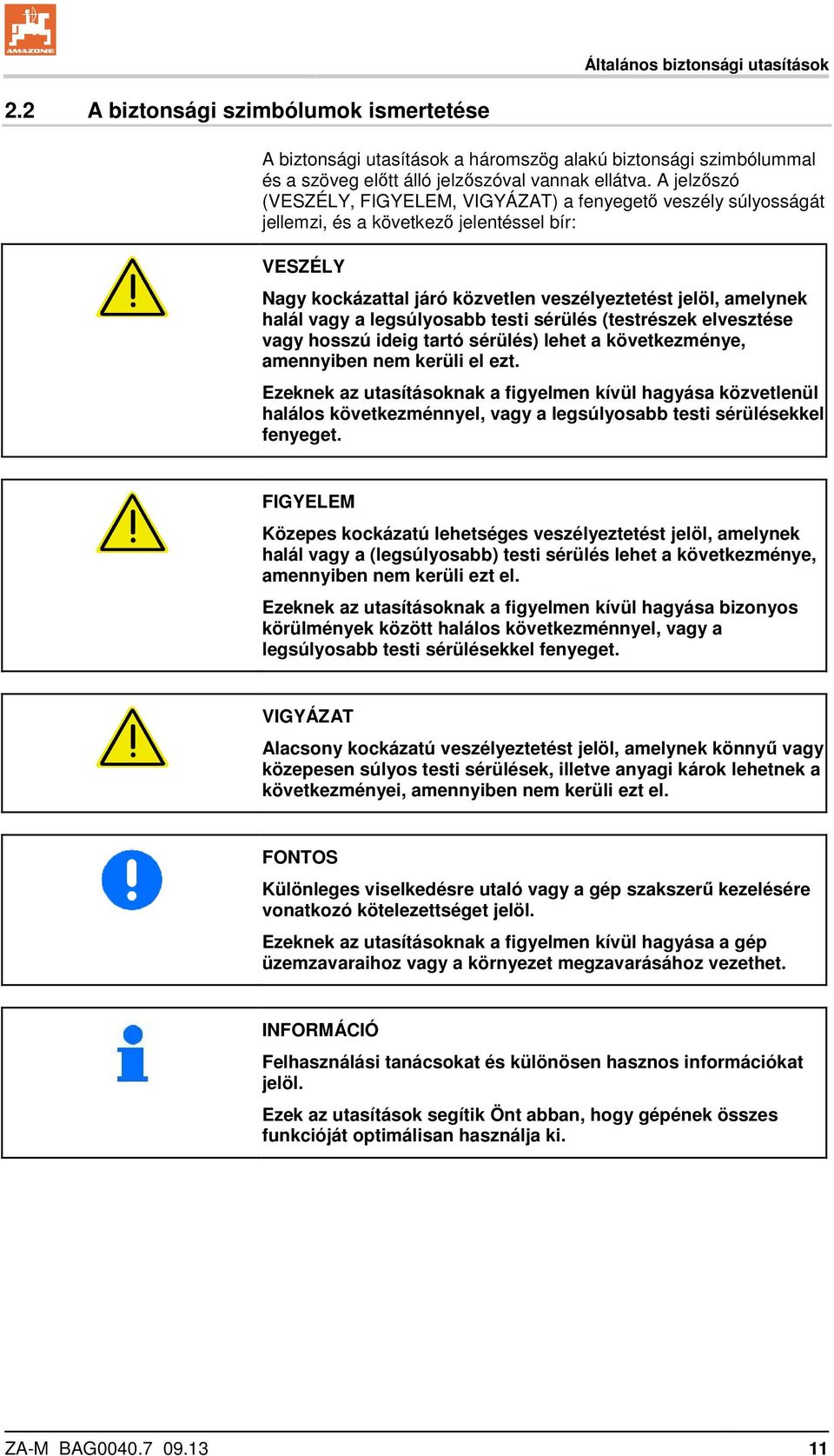 legsúlyosabb testi sérülés (testrészek elvesztése vagy hosszú ideig tartó sérülés) lehet a következménye, amennyiben nem kerüli el ezt.