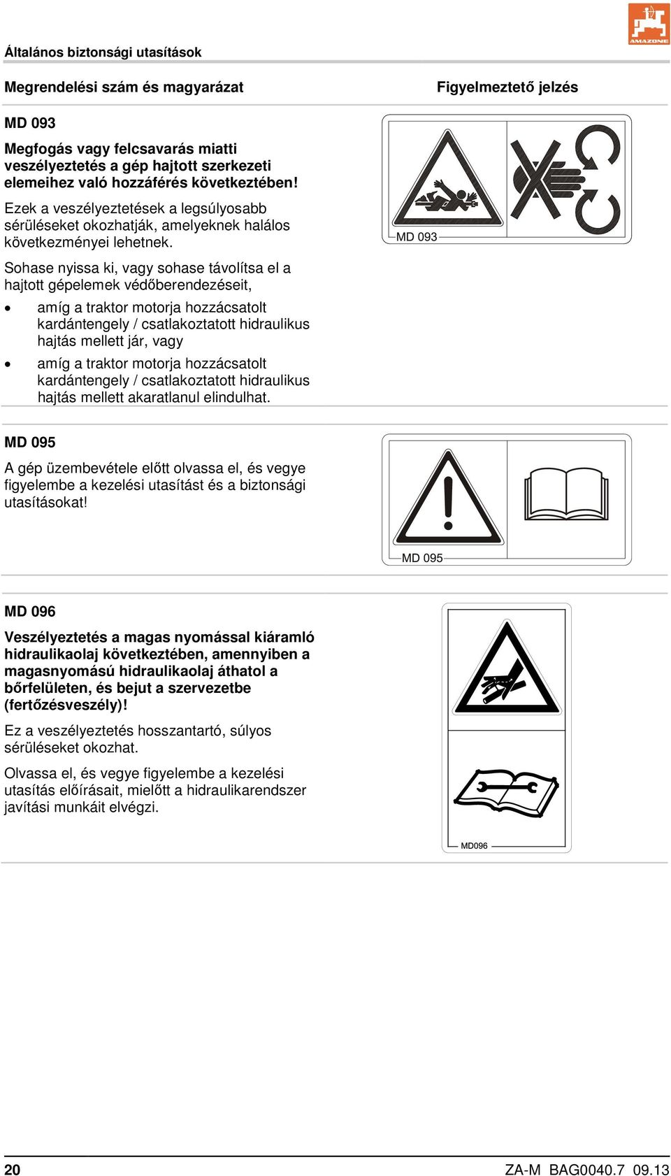 Sohase nyissa ki, vagy sohase távolítsa el a hajtott gépelemek védőberendezéseit, amíg a traktor motorja hozzácsatolt kardántengely / csatlakoztatott hidraulikus hajtás mellett jár, vagy amíg a