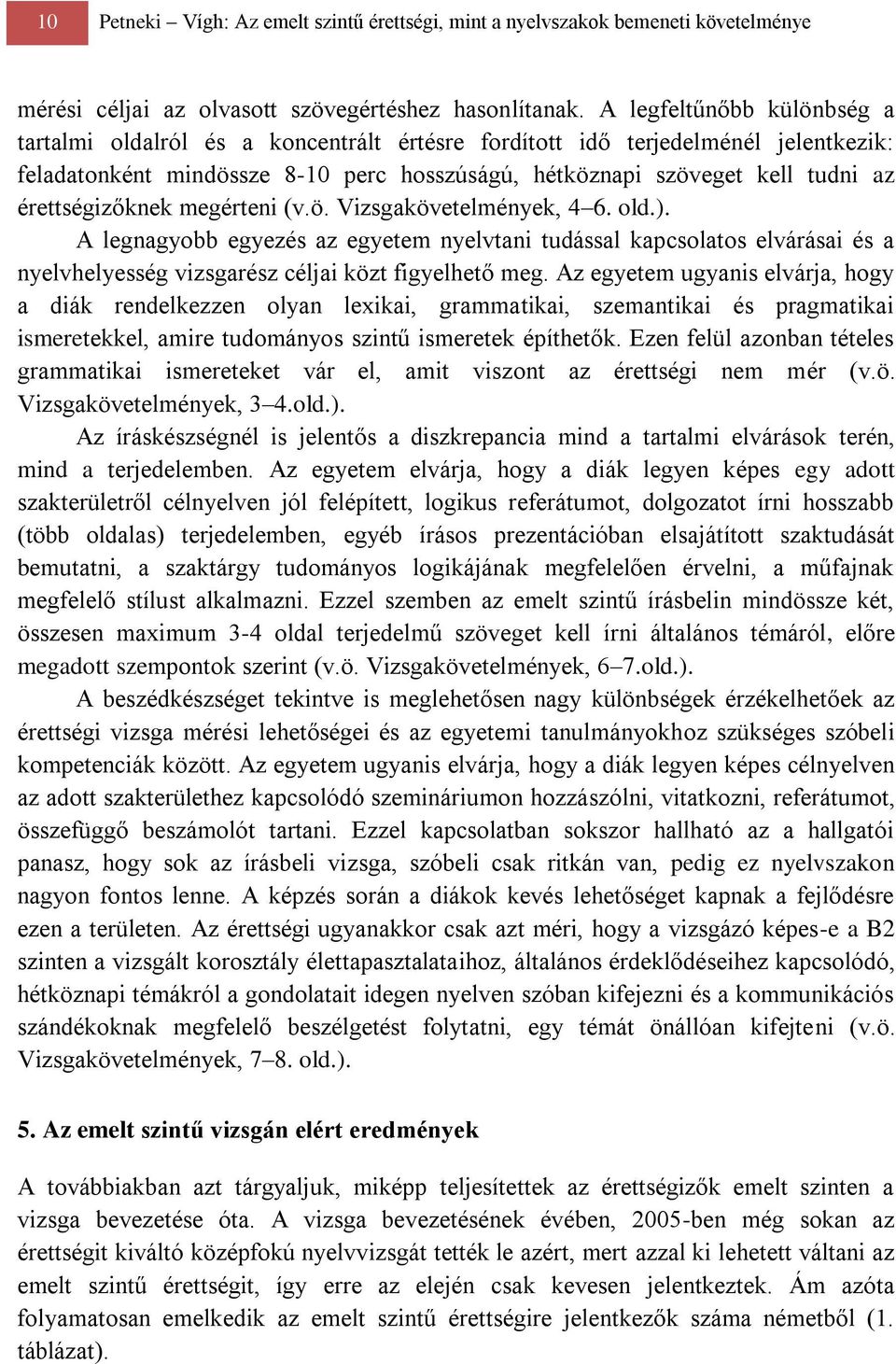 érettségizőknek megérteni (v.ö. Vizsgakövetelmények, 4 6. old.). A legnagyobb egyezés az egyetem nyelvtani tudással kapcsolatos elvárásai és a nyelvhelyesség vizsgarész céljai közt figyelhető meg.