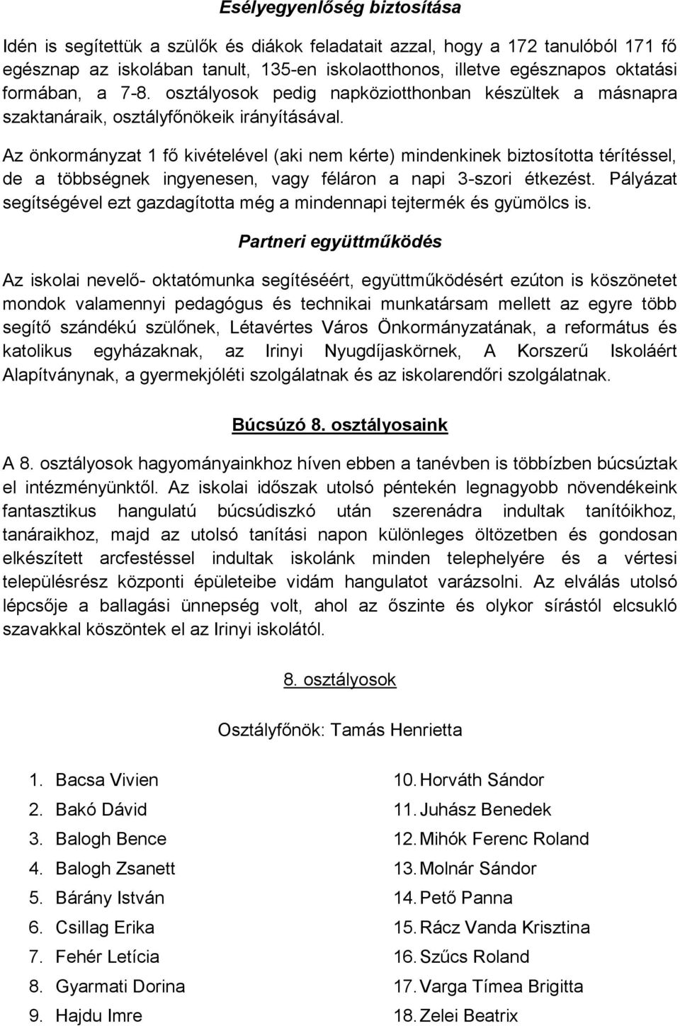 Az önkormányzat 1 fő kivételével (aki nem kérte) mindenkinek biztosította térítéssel, de a többségnek ingyenesen, vagy féláron a napi 3-szori étkezést.