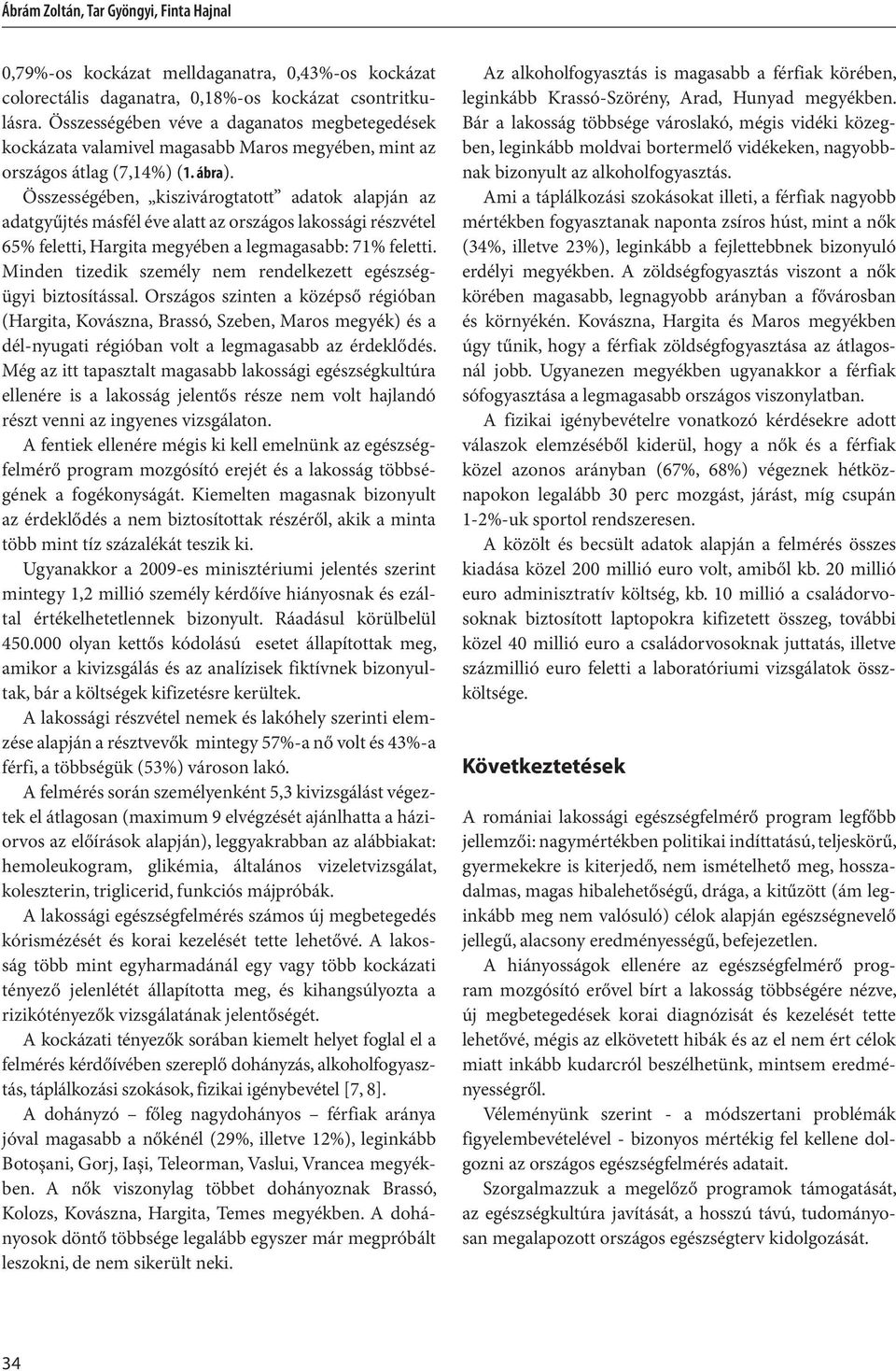 Összességében, kiszivárogtatott adatok alapján az adatgyűjtés másfél éve alatt az országos lakossági részvétel 65% feletti, Hargita megyében a legmagasabb: 71% feletti.