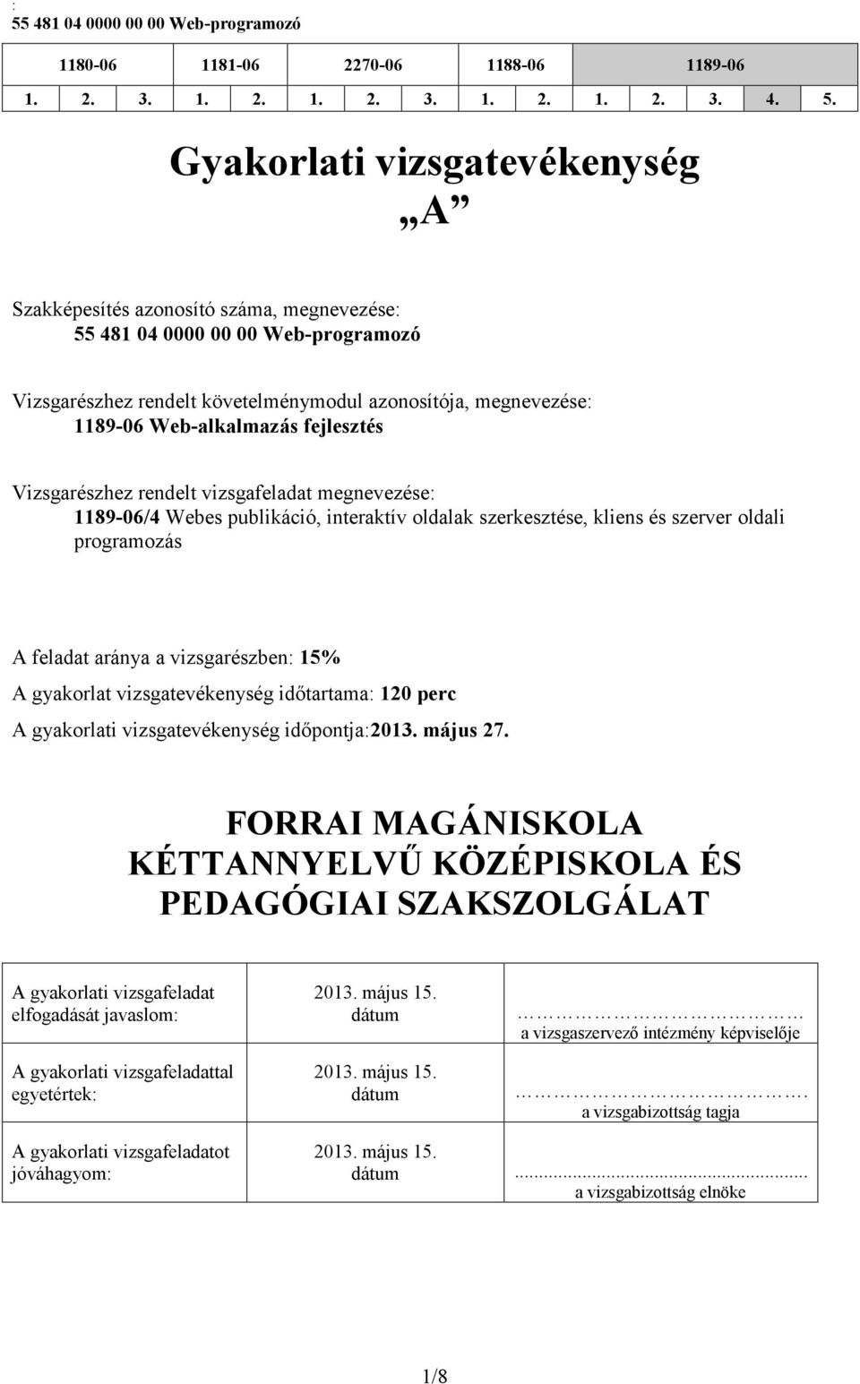 fejlesztés Vizsgarészhez rendelt vizsgafeladat megnevezése: 1189-06/4 Webes publikáció, interaktív ldalak szerkesztése, kliens és szerver ldali prgramzás A feladat aránya a vizsgarészben: 1% A