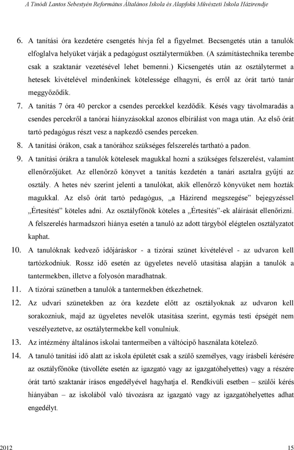 ) Kicsengetés után az osztálytermet a hetesek kivételével mindenkinek kötelessége elhagyni, és erről az órát tartó tanár meggyőződik. 7. A tanítás 7 óra 40 perckor a csendes percekkel kezdődik.