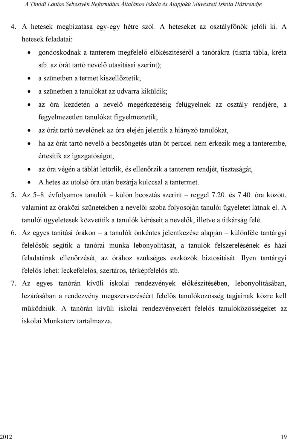 fegyelmezetlen tanulókat figyelmeztetik, az órát tartó nevelőnek az óra elején jelentik a hiányzó tanulókat, ha az órát tartó nevelő a becsöngetés után öt perccel nem érkezik meg a tanterembe,