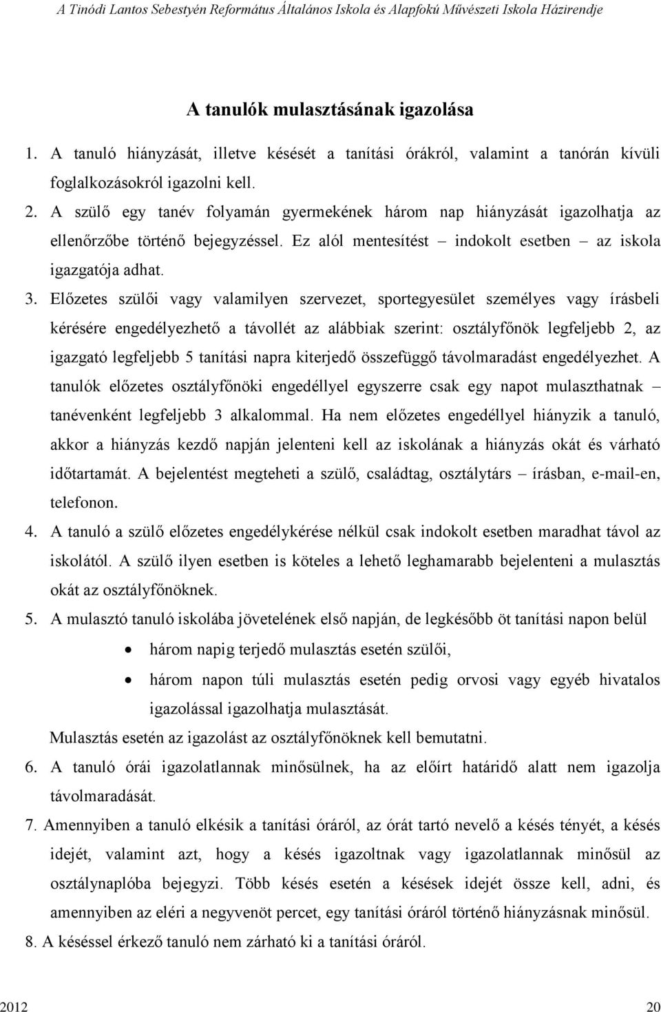 Előzetes szülői vagy valamilyen szervezet, sportegyesület személyes vagy írásbeli kérésére engedélyezhető a távollét az alábbiak szerint: osztályfőnök legfeljebb 2, az igazgató legfeljebb 5 tanítási