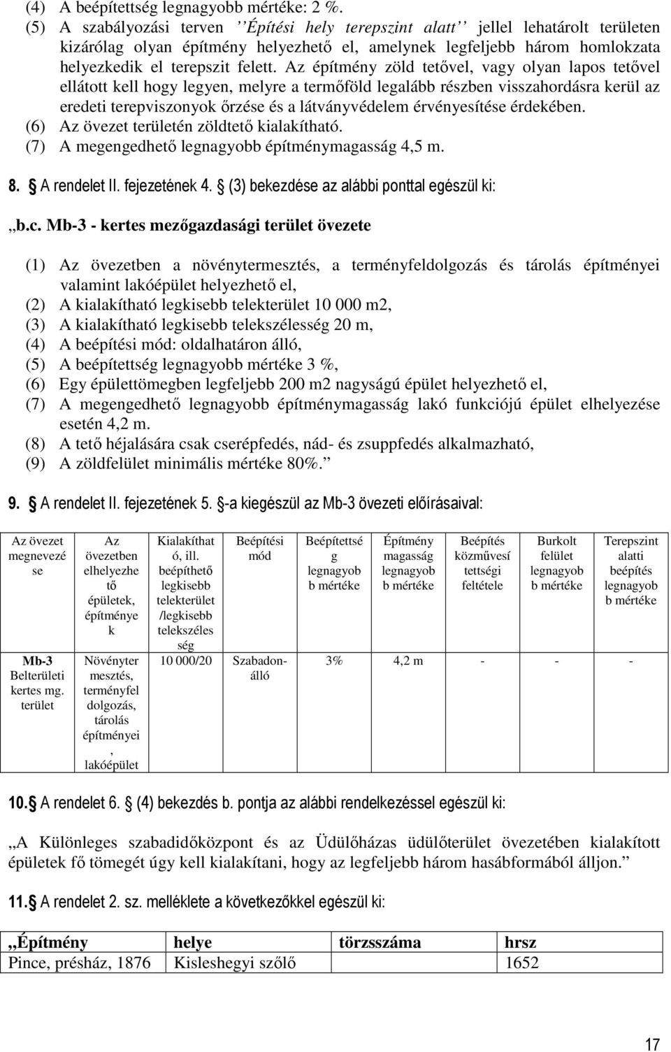 Az építmény zöld tetővel, vagy olyan lapos tetővel ellátott kell hogy legyen, melyre a termőföld legalább részben visszahordásra kerül az eredeti terepviszonyok őrzése és a látványvédelem