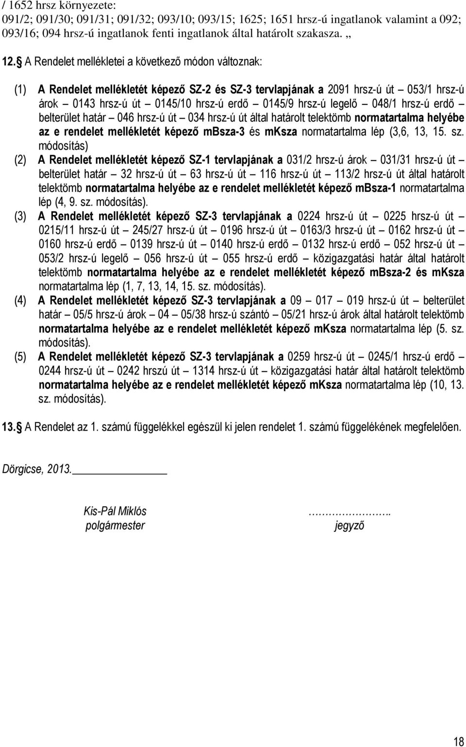 legelő 048/1 hrsz-ú erdő belterület határ 046 hrsz-ú út 034 hrsz-ú út által határolt telektömb normatartalma helyébe az e rendelet mellékletét képező mbsza-3 és mksza normatartalma lép (3,6, 13, 15.