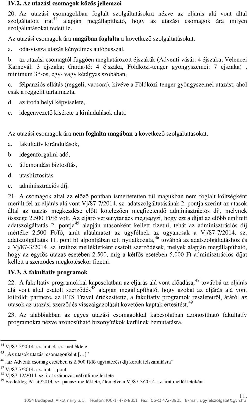 Az utazási csomagok ára magában foglalta a következő szolgáltatásokat: a. oda-vissza utazás kényelmes autóbusszal, b.