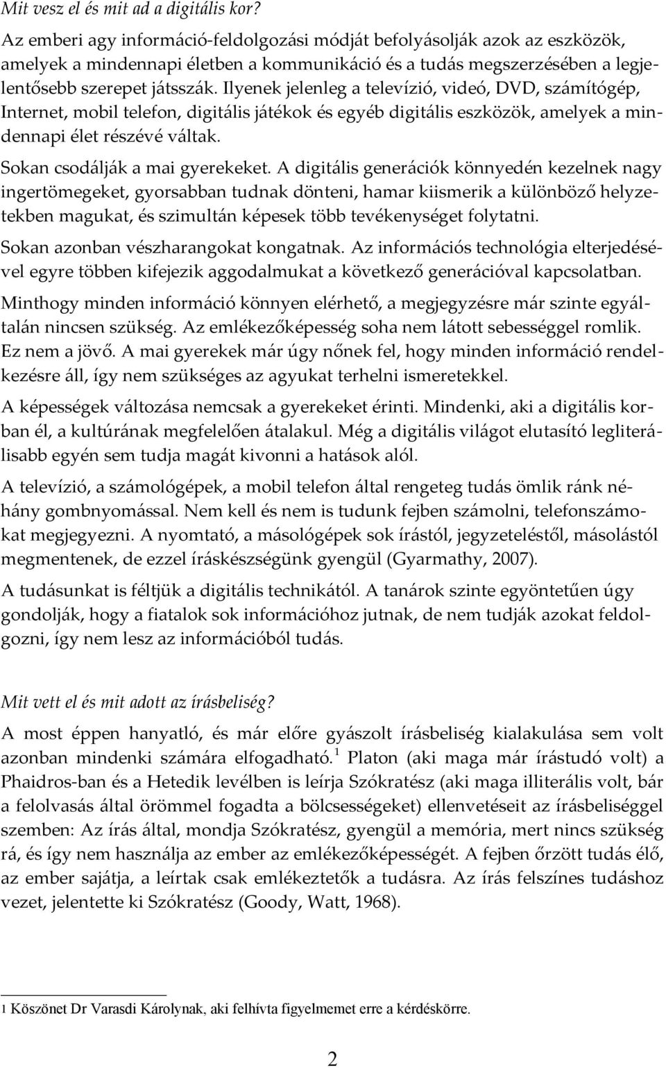 Ilyenek jelenleg a televízió, videó, DVD, számítógép, Internet, mobil telefon, digitális játékok és egyéb digitális eszközök, amelyek a mindennapi élet részévé váltak.