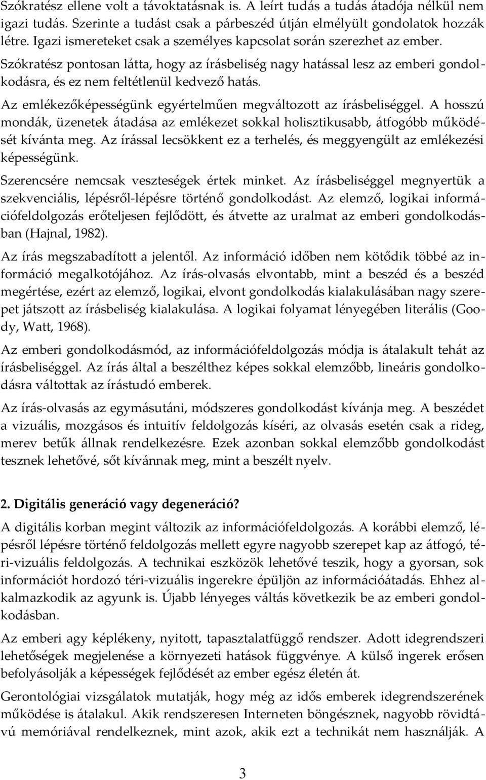 Az emlékezőképességünk egyértelműen megváltozott az írásbeliséggel. A hosszú mondák, üzenetek átadása az emlékezet sokkal holisztikusabb, átfogóbb működését kívánta meg.