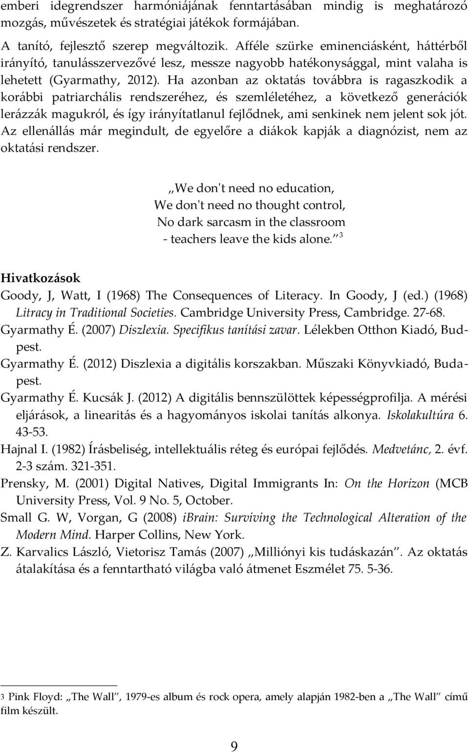 Ha azonban az oktatás továbbra is ragaszkodik a korábbi patriarchális rendszeréhez, és szemléletéhez, a következő generációk lerázzák magukról, és így irányítatlanul fejlődnek, ami senkinek nem