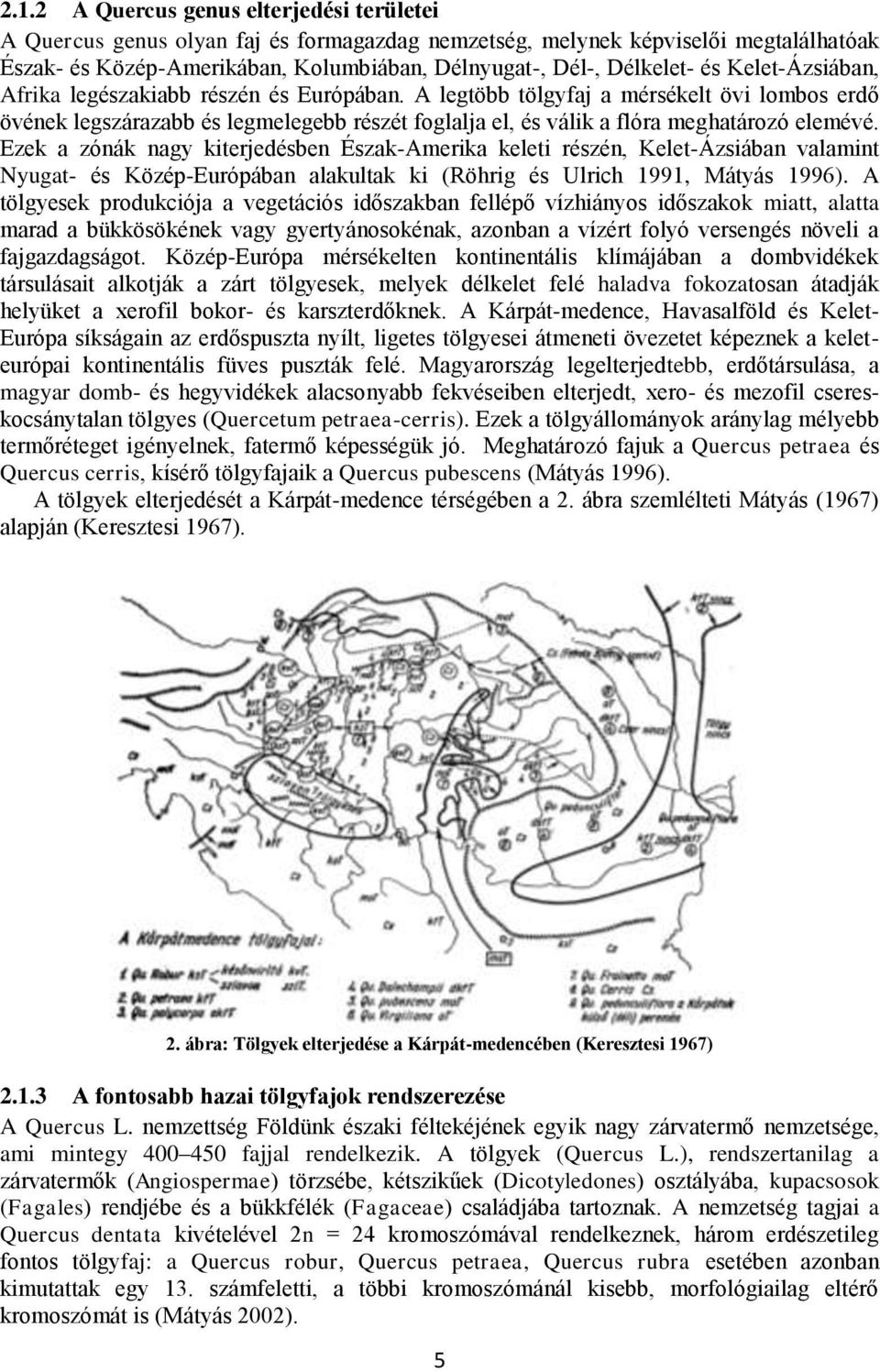 Ezek a zónák nagy kiterjedésben Észak-Amerika keleti részén, Kelet-Ázsiában valamint Nyugat- és Közép-Európában alakultak ki (Röhrig és Ulrich 1991, Mátyás 1996).