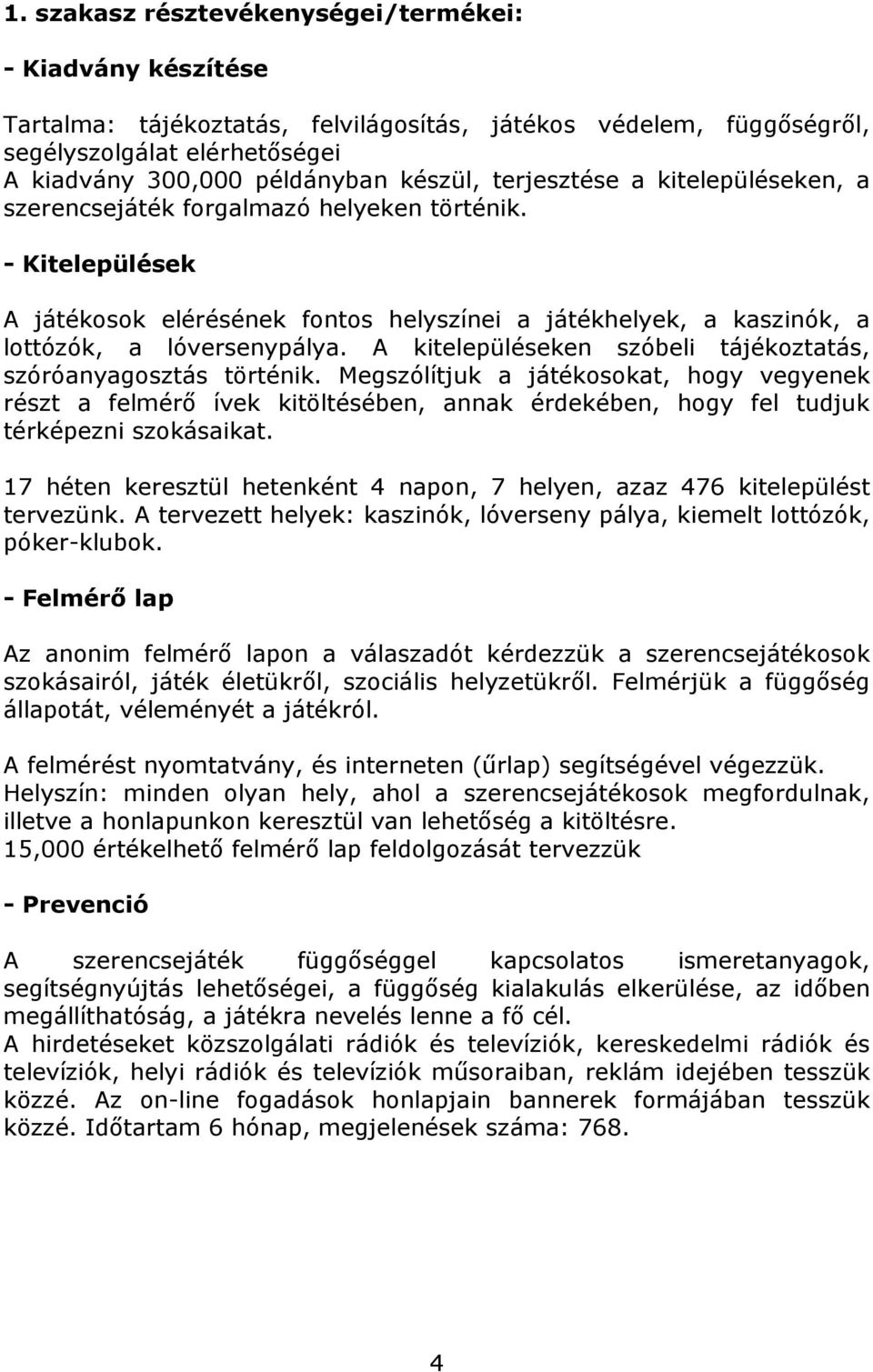 A kitelepüléseken szóbeli tájékoztatás, szóróanyagosztás történik. Megszólítjuk a játékosokat, hogy vegyenek részt a felmérő ívek kitöltésében, annak érdekében, hogy fel tudjuk térképezni szokásaikat.