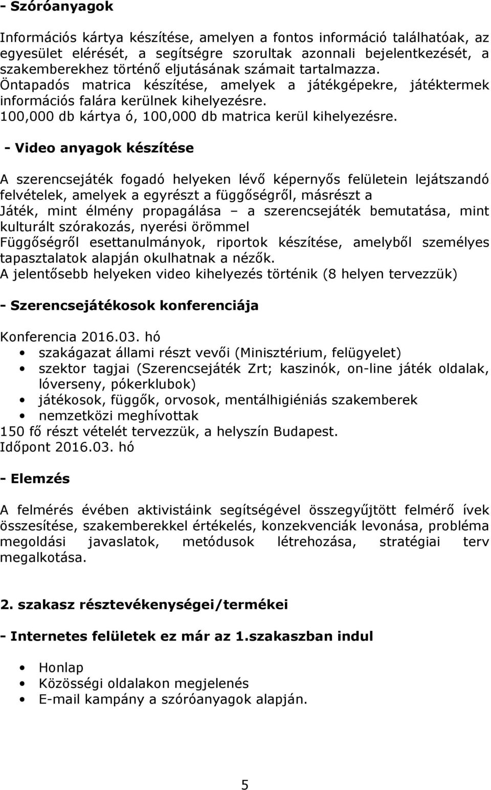 - Video anyagok készítése A szerencsejáték fogadó helyeken lévő képernyős felületein lejátszandó felvételek, amelyek a egyrészt a függőségről, másrészt a Játék, mint élmény propagálása a