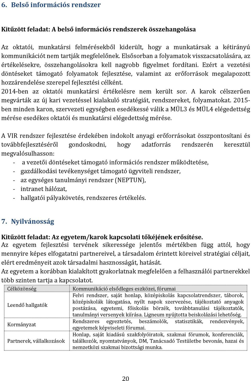 Ezért a vezetési döntéseket támogató folyamatok fejlesztése, valamint az erőforrások megalapozott hozzárendelése szerepel fejlesztési célként.