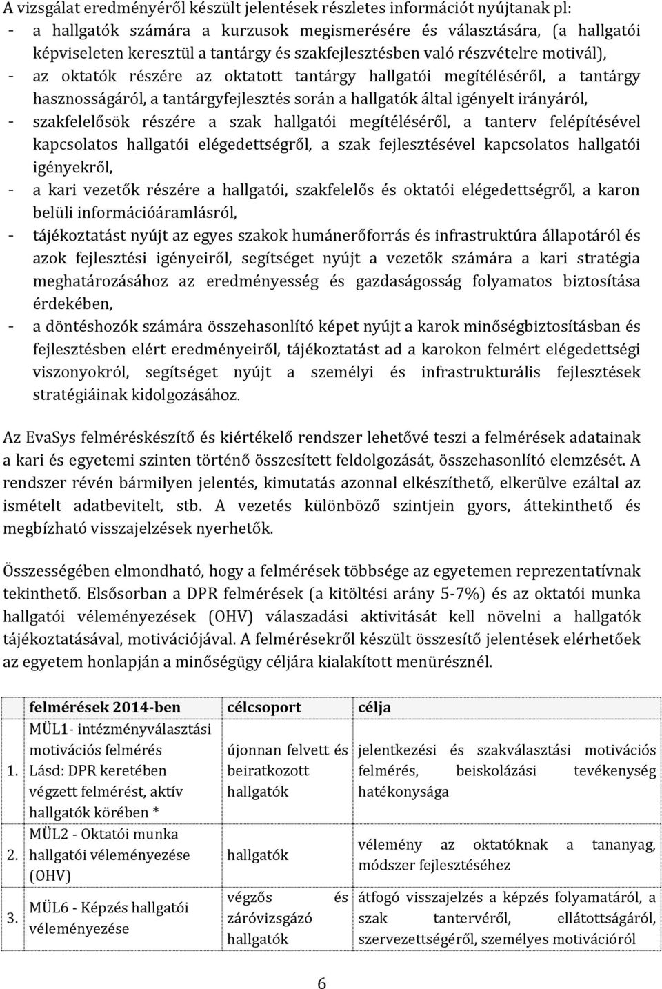 irányáról, - szakfelelősök részére a szak hallgatói megítéléséről, a tanterv felépítésével kapcsolatos hallgatói elégedettségről, a szak fejlesztésével kapcsolatos hallgatói igényekről, - a kari