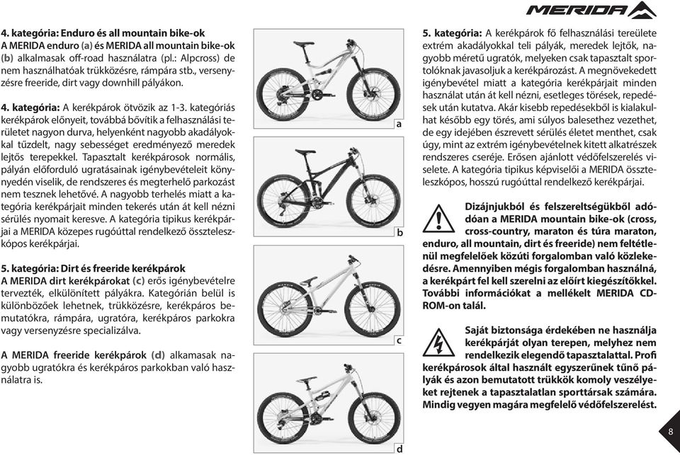 kategóriás kerékpárok előnyeit, továbbá bővítik a felhasználási területet nagyon durva, helyenként nagyobb akadályokkal tűzdelt, nagy sebességet eredményező meredek lejtős terepekkel.