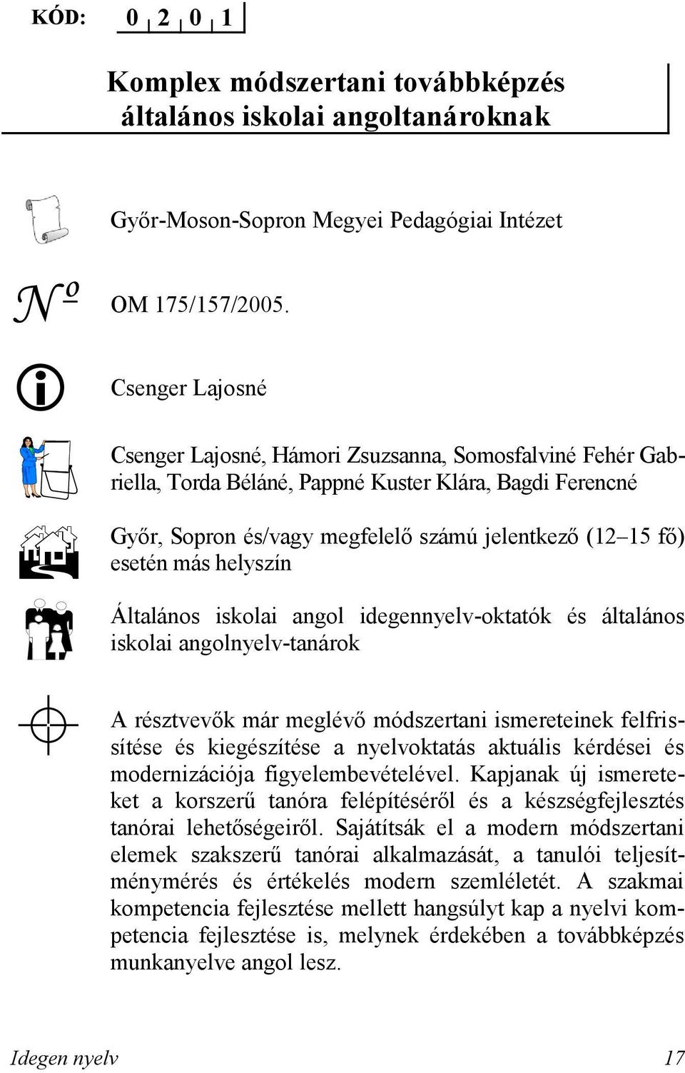 más helyszín Általános iskolai angol idegennyelv-oktatók és általános iskolai angolnyelv-tanárok A résztvevők már meglévő módszertani ismereteinek felfrissítése és kiegészítése a nyelvoktatás