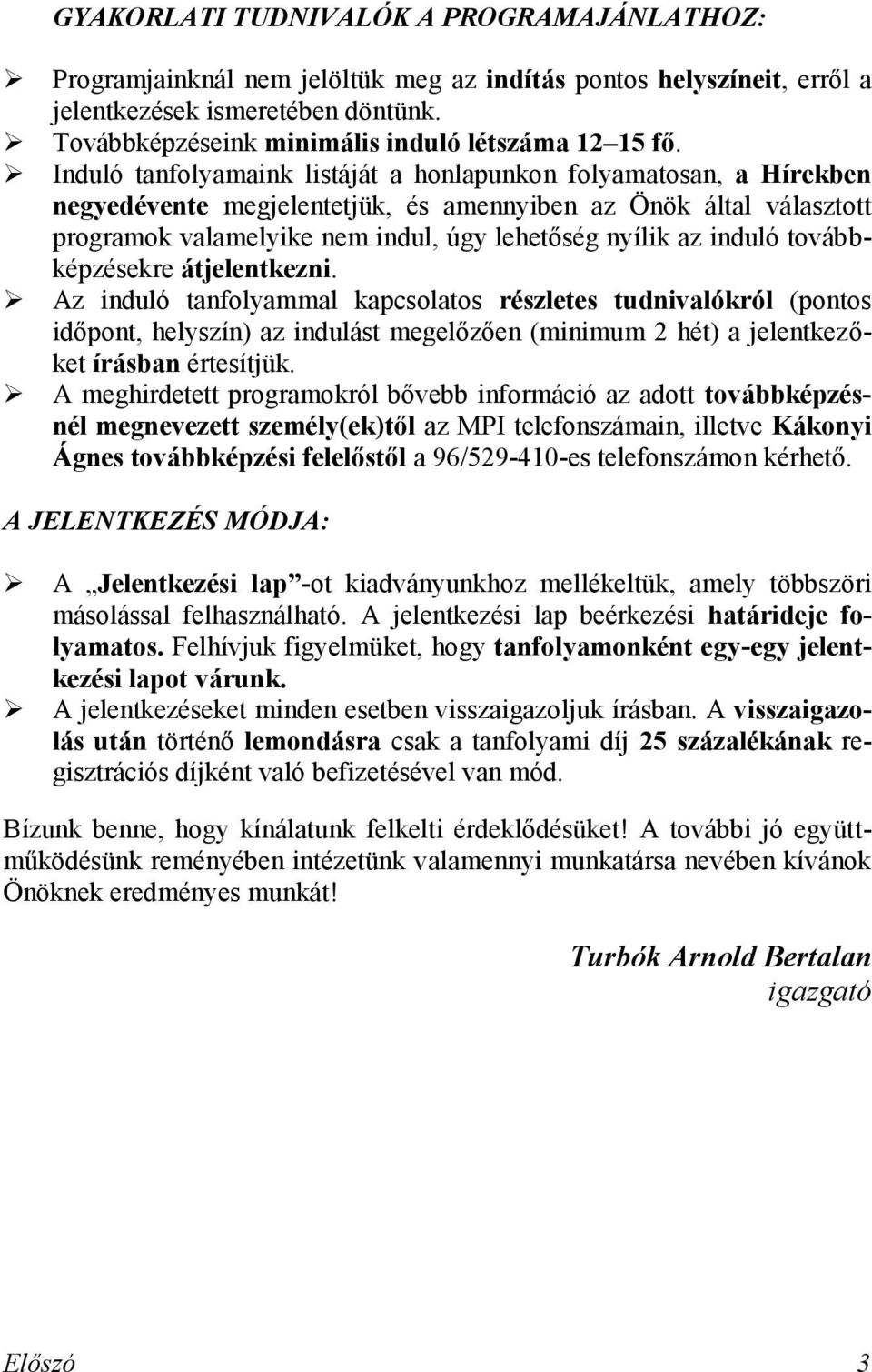 Induló tanfolyamaink listáját a honlapunkon folyamatosan, a Hírekben negyedévente megjelentetjük, és amennyiben az Önök által választott programok valamelyike nem indul, úgy lehetőség nyílik az