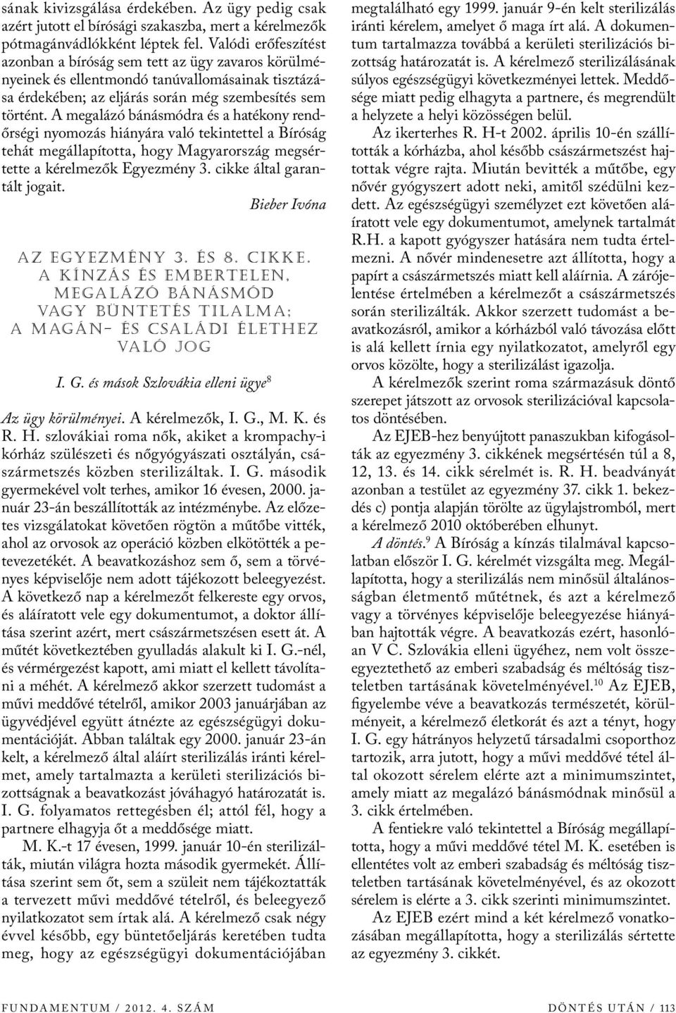 A megalázó bánásmódra és a hatékony rendőrségi nyomozás hiányára való tekintettel a Bíróság tehát megállapította, hogy Magyarország megsértette a kérelmezők Egyezmény 3. cikke által garantált jogait.