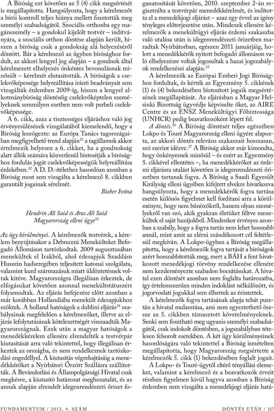 Bár a kérelmező az ügyben bírósághoz fordult, az akkori lengyel jog alapján a gondnok által kérelmezett elhelyezés önkéntes bevonulásnak minősült kérelmét elutasították.