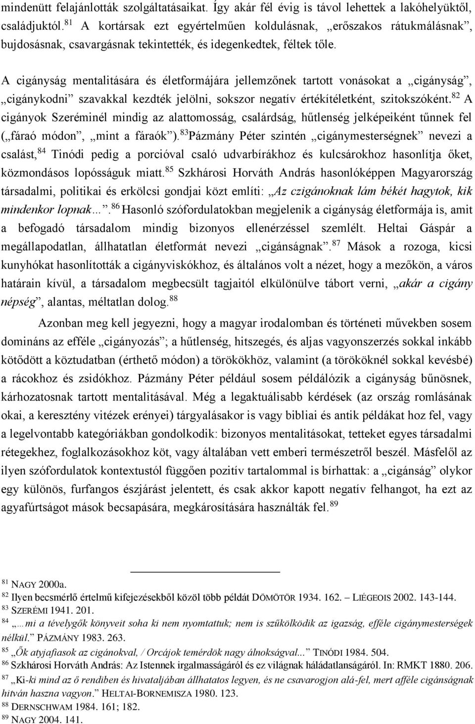 A cigányság mentalitására és életformájára jellemzőnek tartott vonásokat a cigányság, cigánykodni szavakkal kezdték jelölni, sokszor negatív értékítéletként, szitokszóként.