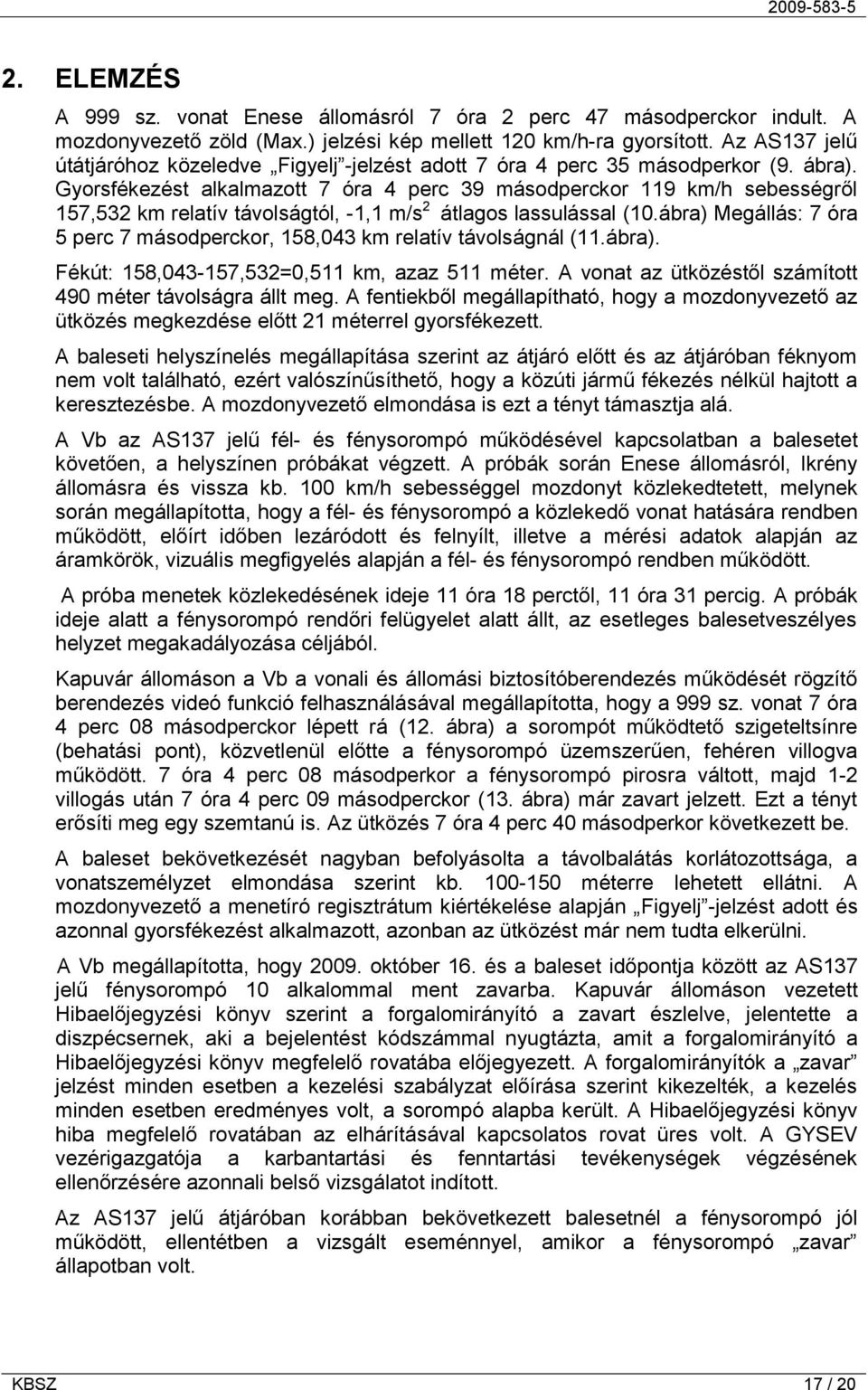 Gyorsfékezést alkalmazott 7 óra 4 perc 39 másodperckor 119 km/h sebességről 157,532 km relatív távolságtól, -1,1 m/s 2 átlagos lassulással (10.