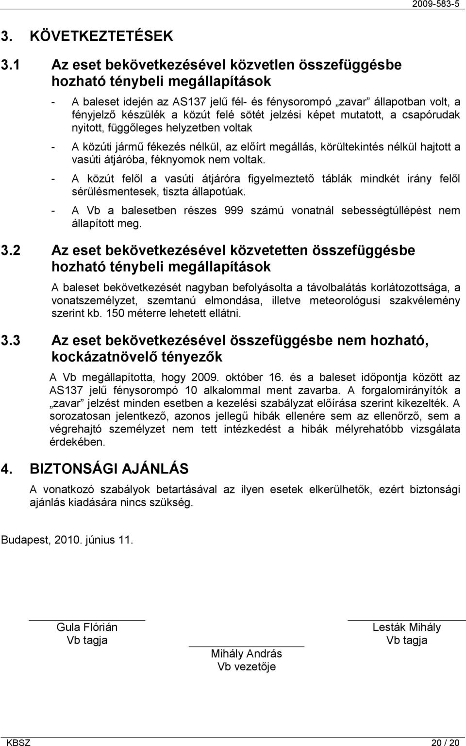 jelzési képet mutatott, a csapórudak nyitott, függőleges helyzetben voltak - A közúti jármű fékezés nélkül, az előírt megállás, körültekintés nélkül hajtott a vasúti átjáróba, féknyomok nem voltak.