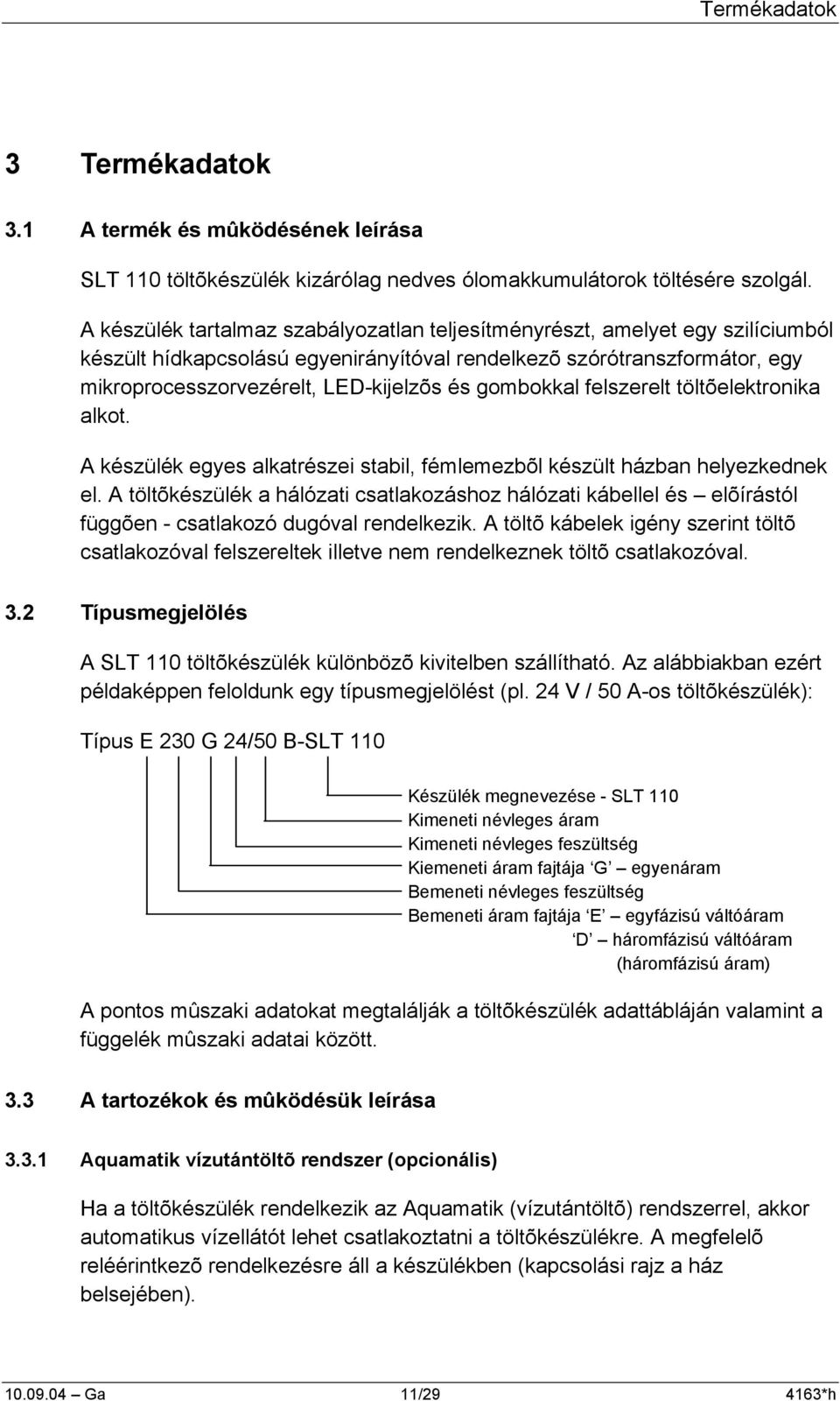 gombokkal felszerelt töltõelektronika alkot. A készülék egyes alkatrészei stabil, fémlemezbõl készült házban helyezkednek el.