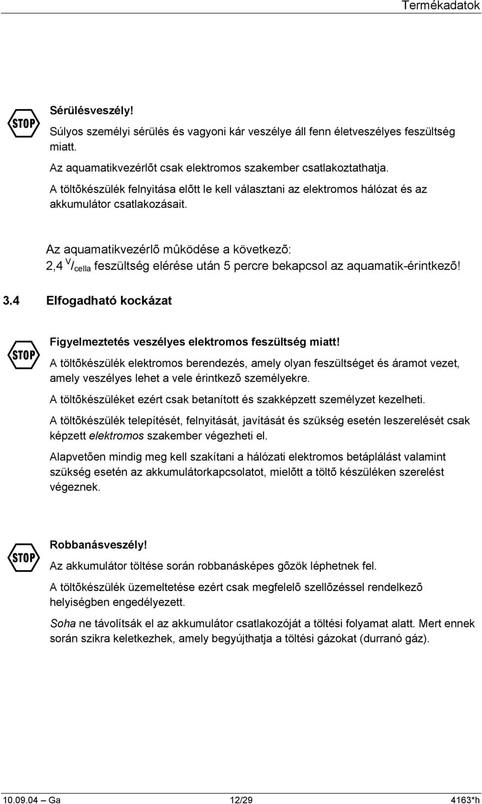 Az aquamatikvezérlõ mûködése a következõ: 2,4 V / cella feszültség elérése után 5 percre bekapcsol az aquamatik-érintkezõ! 3.